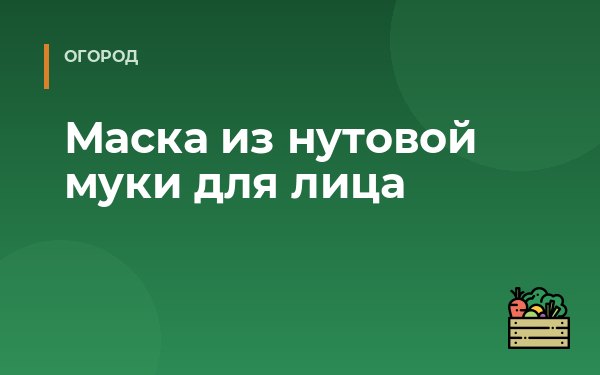 Маска из нутовой муки для лица
