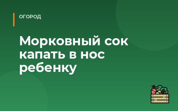 Морковный сок капать в нос ребенку
