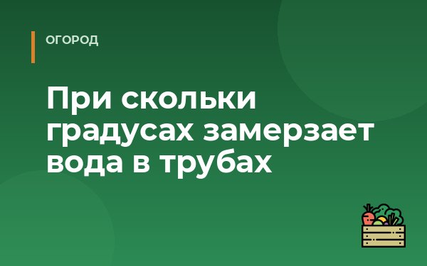 При скольки градусах замерзает вода в трубах