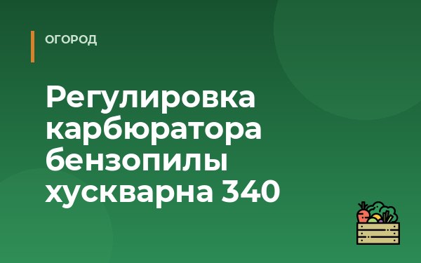 Регулировка карбюратора бензопилы хускварна 340