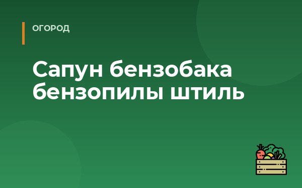 Сапун бензобака бензопилы штиль