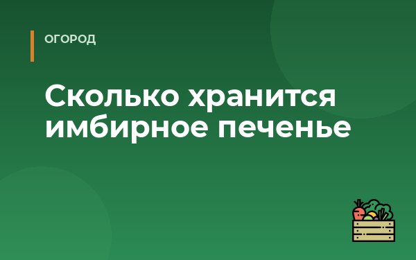 Сколько хранится имбирное печенье