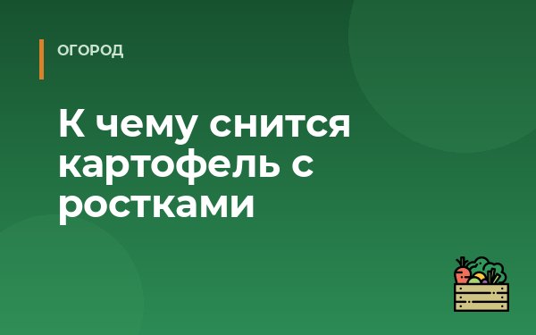 К чему снится картофель с ростками