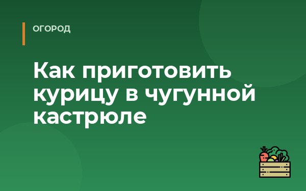Как приготовить курицу в чугунной кастрюле