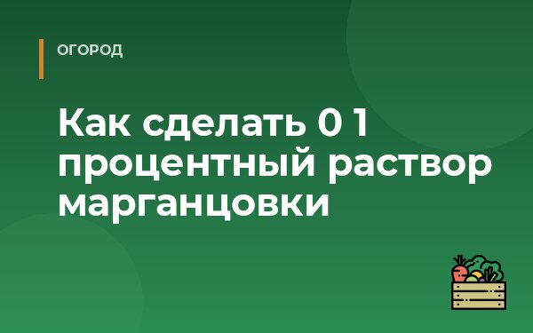 Как сделать 0 1 процентный раствор марганцовки